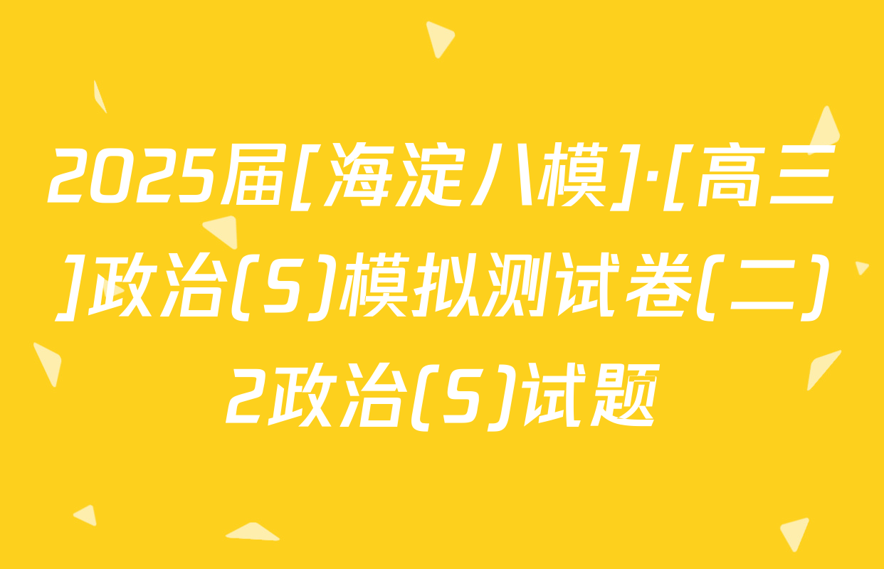 2025届[海淀八模]·[高三]政治(S)模拟测试卷(二)2政治(S)试题