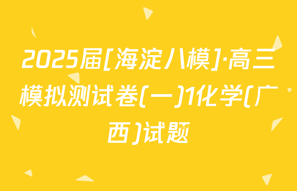 2025届[海淀八模]·高三模拟测试卷(一)1化学(广西)试题