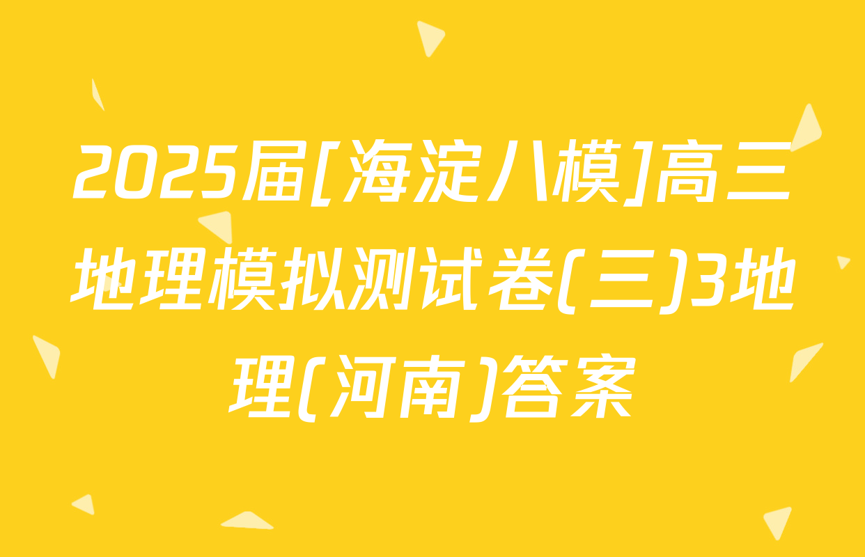 2025届[海淀八模]高三地理模拟测试卷(三)3地理(河南)答案