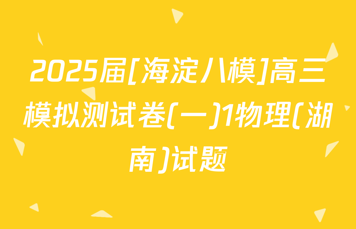 2025届[海淀八模]高三模拟测试卷(一)1物理(湖南)试题