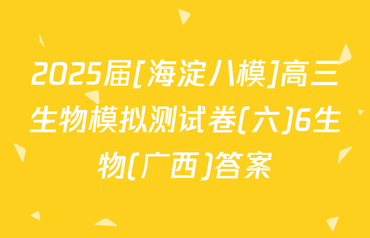 2025届[海淀八模]高三生物模拟测试卷(六)6生物(广西)答案