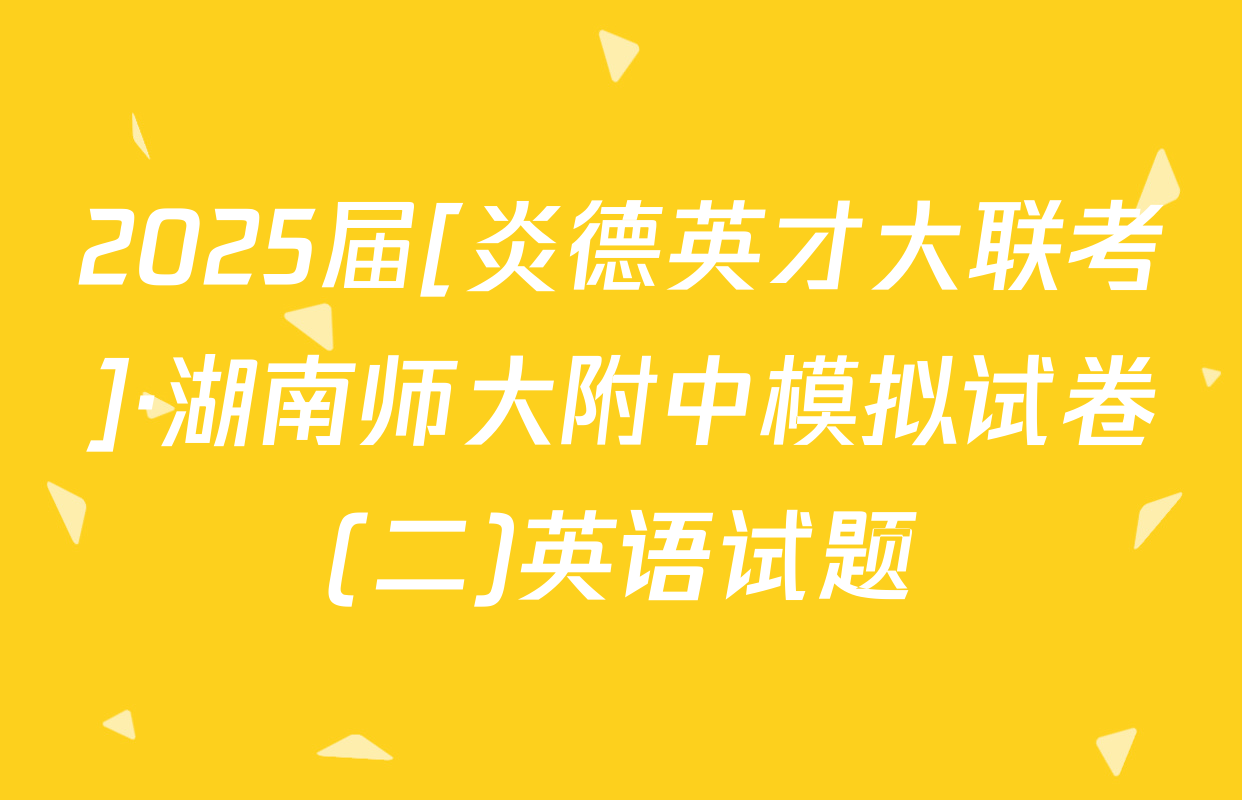 2025届[炎德英才大联考]·湖南师大附中模拟试卷(二)英语试题