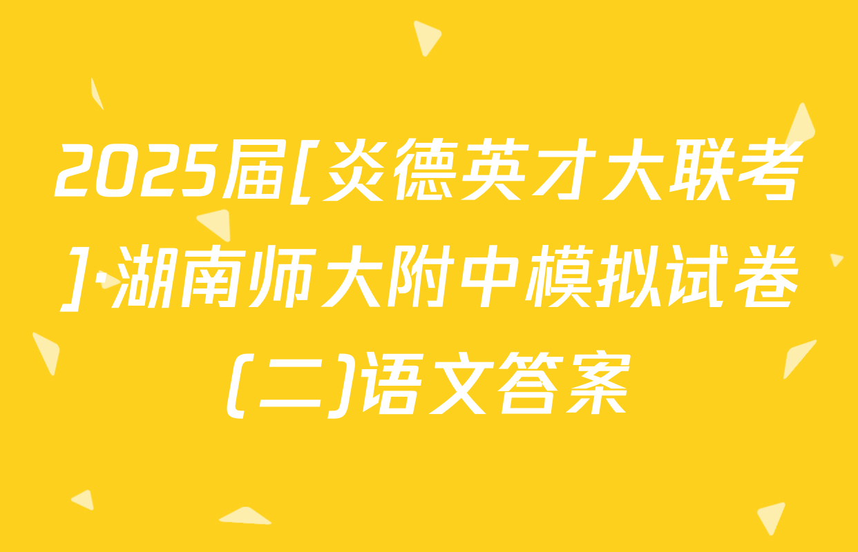 2025届[炎德英才大联考]·湖南师大附中模拟试卷(二)语文答案