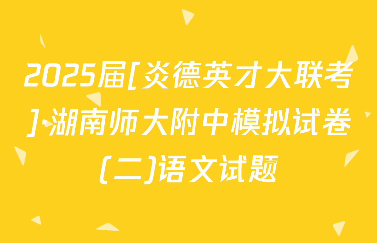 2025届[炎德英才大联考]·湖南师大附中模拟试卷(二)语文试题