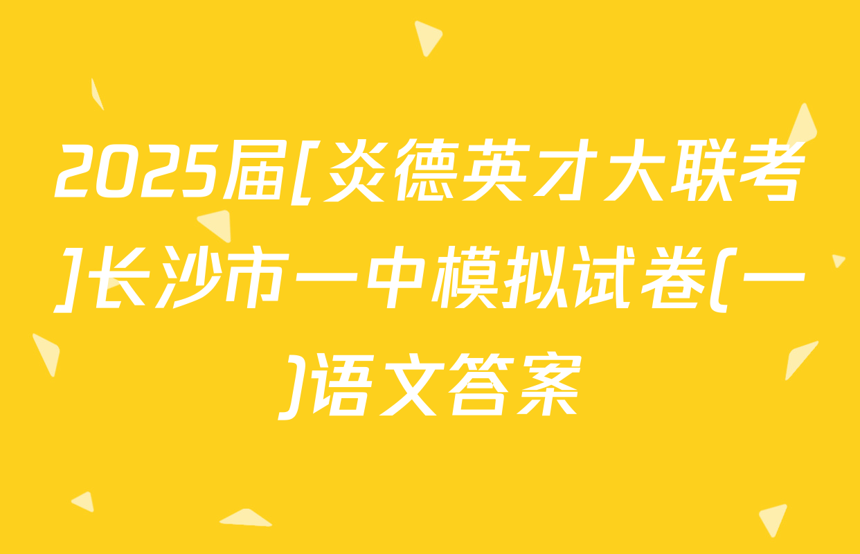 2025届[炎德英才大联考]长沙市一中模拟试卷(一)语文答案
