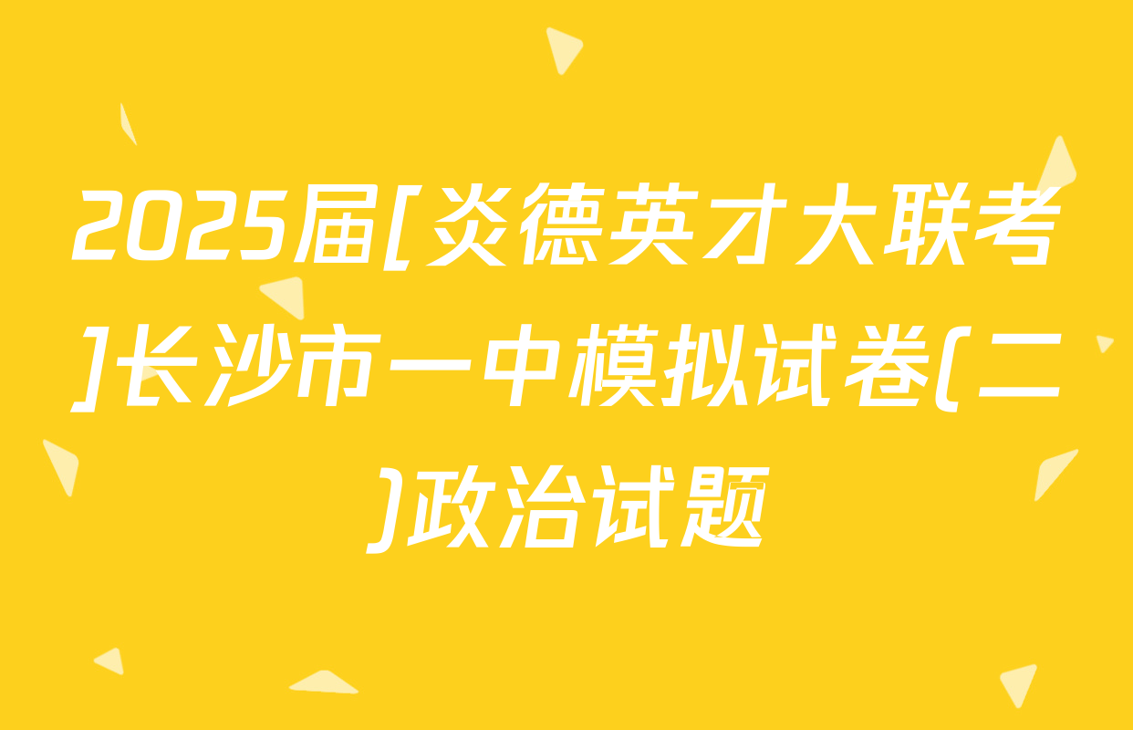 2025届[炎德英才大联考]长沙市一中模拟试卷(二)政治试题