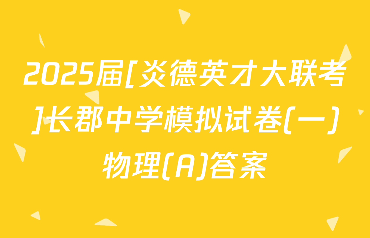 2025届[炎德英才大联考]长郡中学模拟试卷(一)物理(A)答案