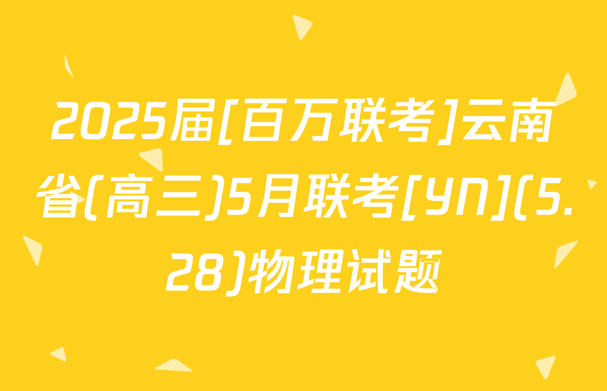 2025届[百万联考]云南省(高三)5月联考[YN](5.28)物理试题