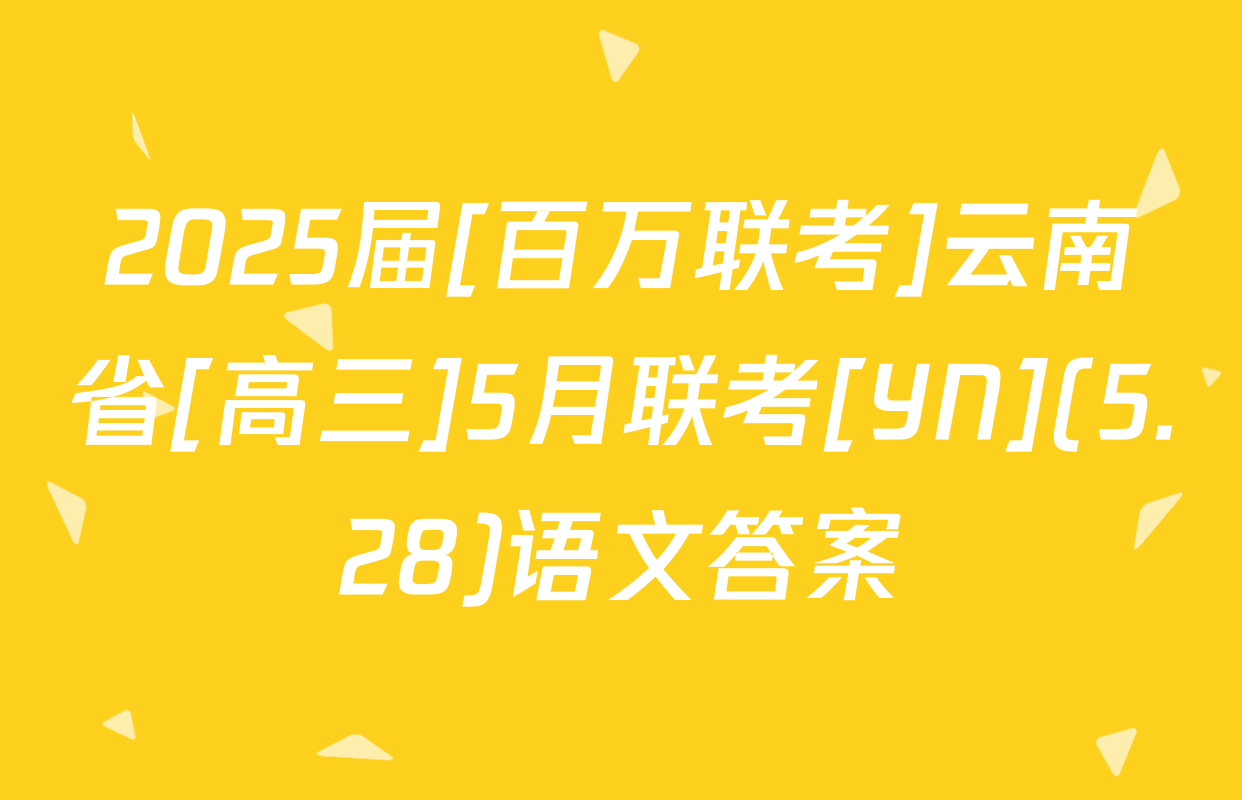 2025届[百万联考]云南省[高三]5月联考[YN](5.28)语文答案