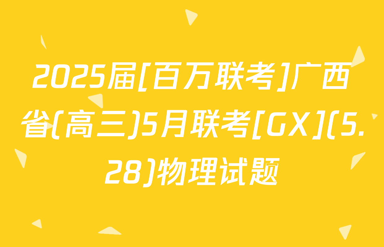 2025届[百万联考]广西省(高三)5月联考[GX](5.28)物理试题