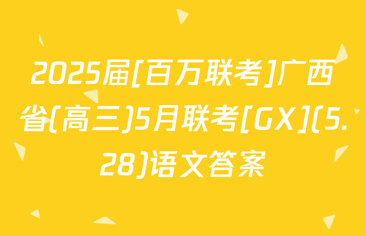 2025届[百万联考]广西省(高三)5月联考[GX](5.28)语文答案