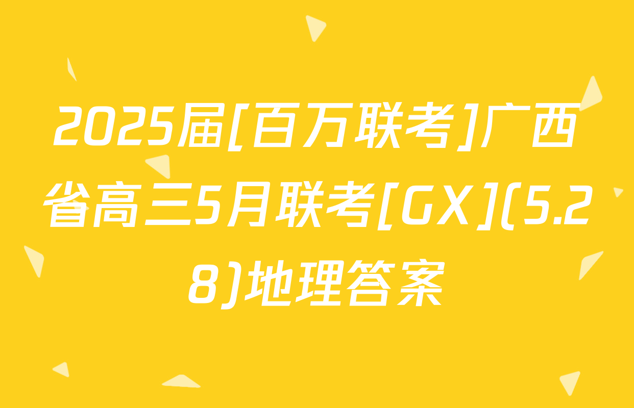2025届[百万联考]广西省高三5月联考[GX](5.28)地理答案