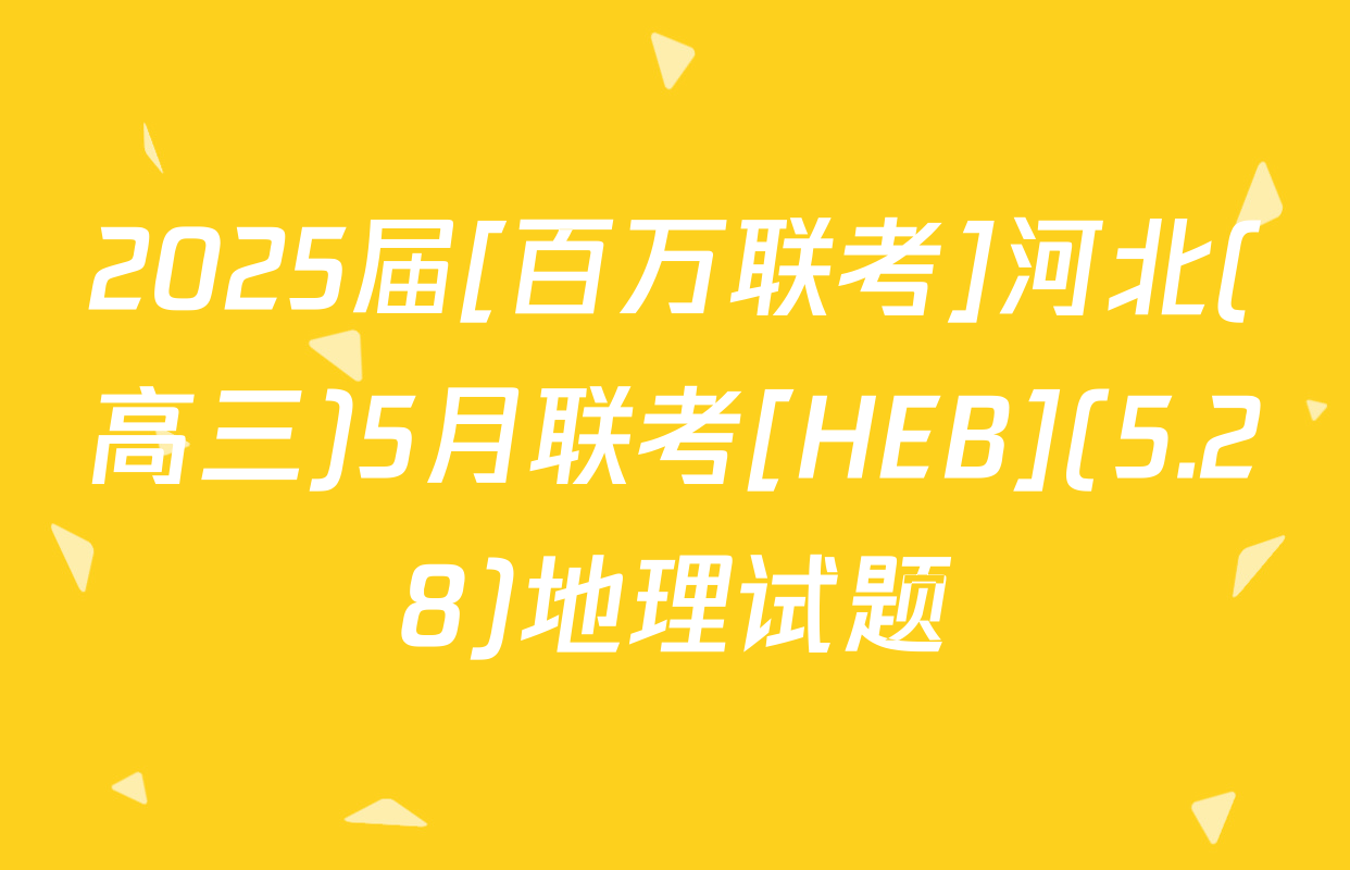 2025届[百万联考]河北(高三)5月联考[HEB](5.28)地理试题