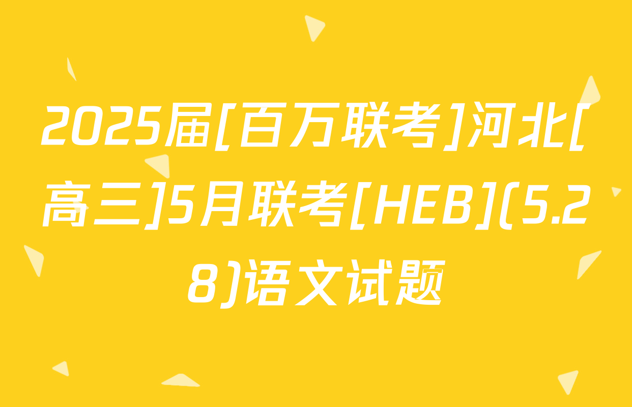 2025届[百万联考]河北[高三]5月联考[HEB](5.28)语文试题
