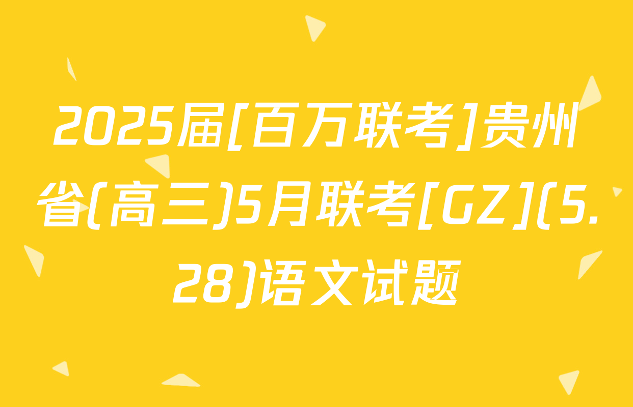 2025届[百万联考]贵州省(高三)5月联考[GZ](5.28)语文试题