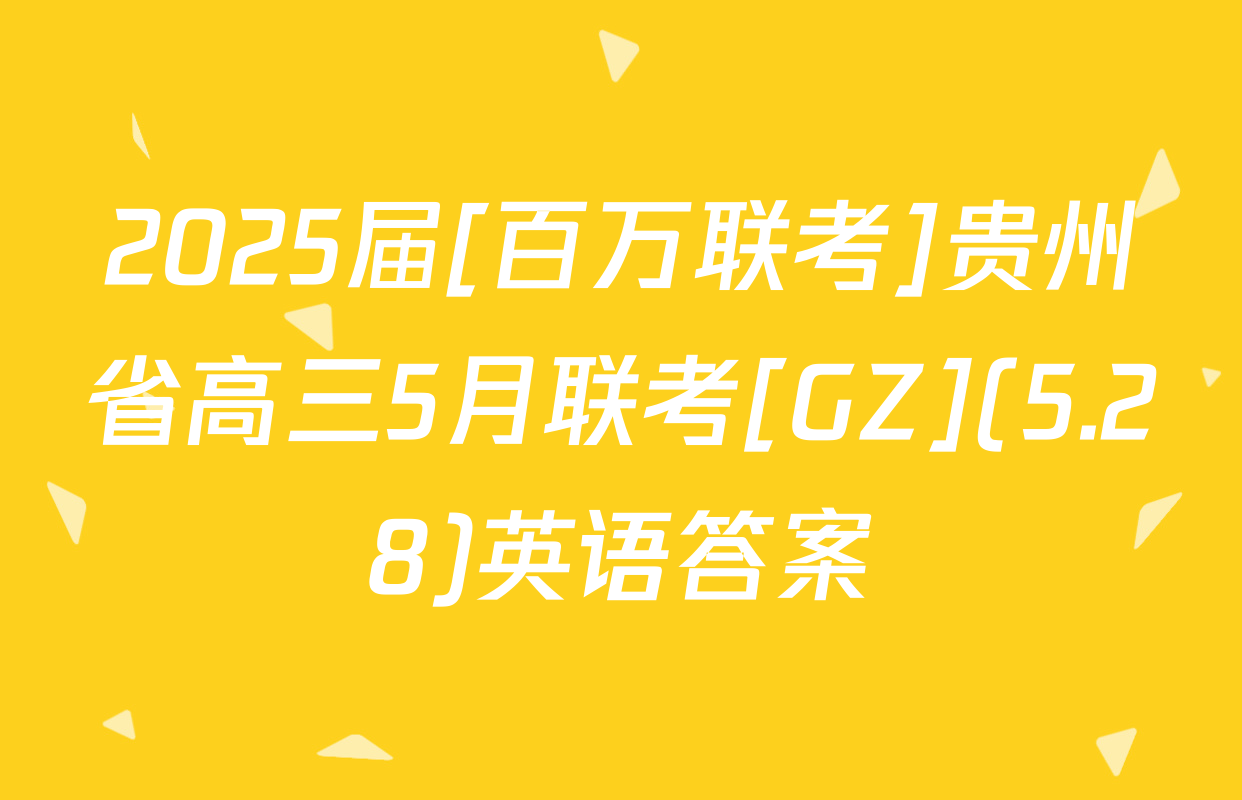 2025届[百万联考]贵州省高三5月联考[GZ](5.28)英语答案