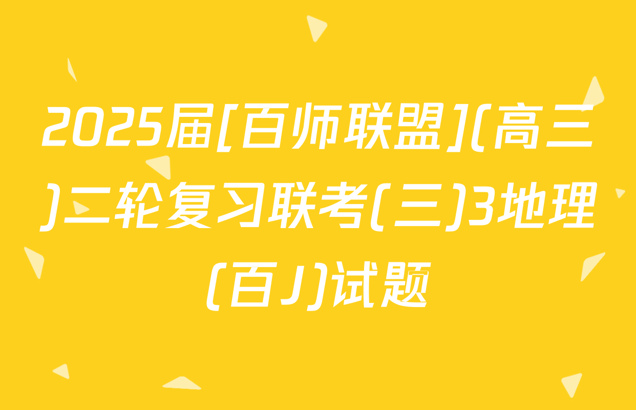 2025届[百师联盟](高三)二轮复习联考(三)3地理(百J)试题