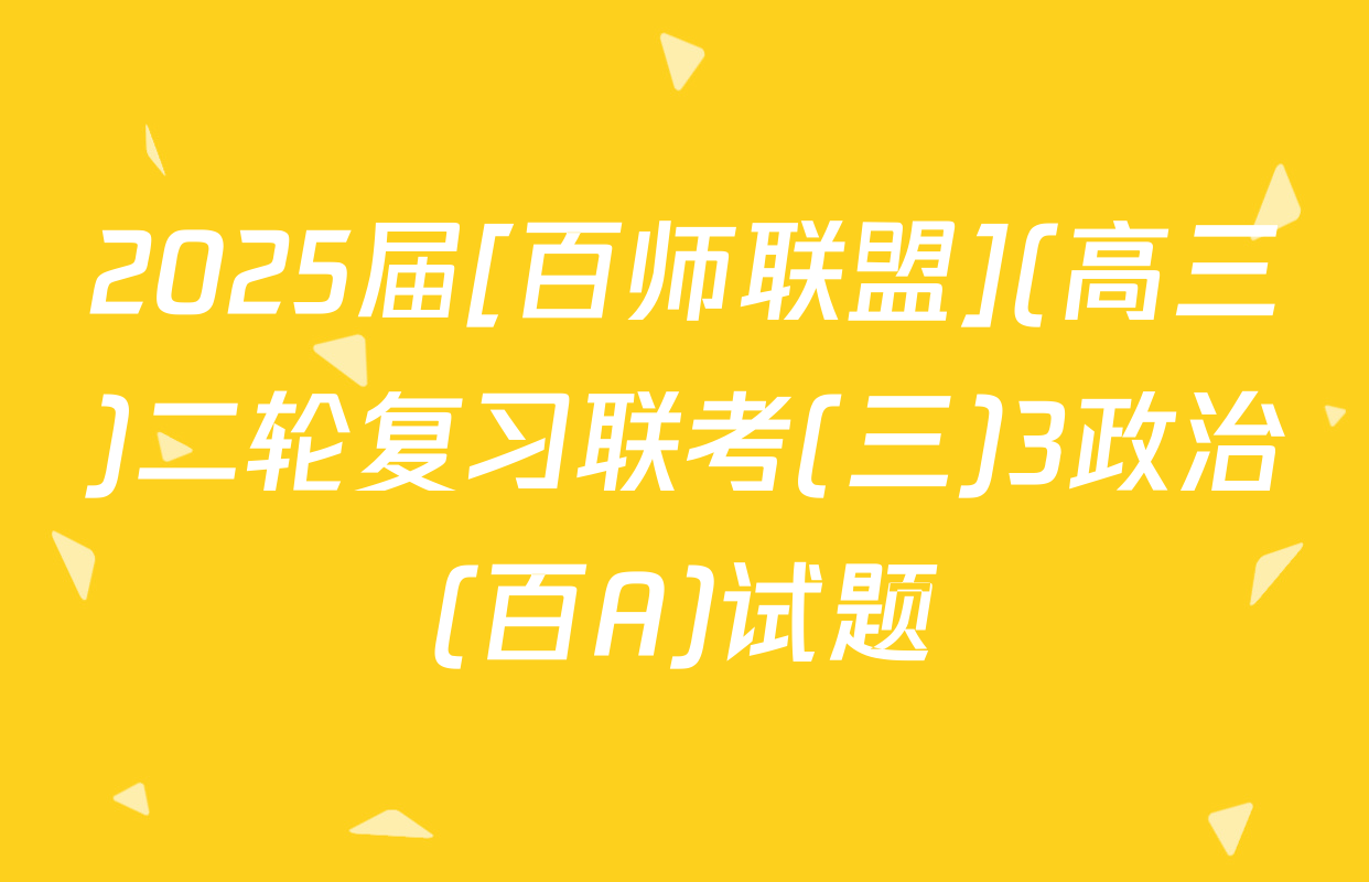2025届[百师联盟](高三)二轮复习联考(三)3政治(百A)试题