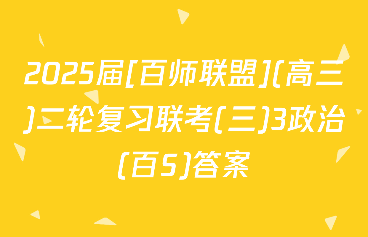 2025届[百师联盟](高三)二轮复习联考(三)3政治(百S)答案