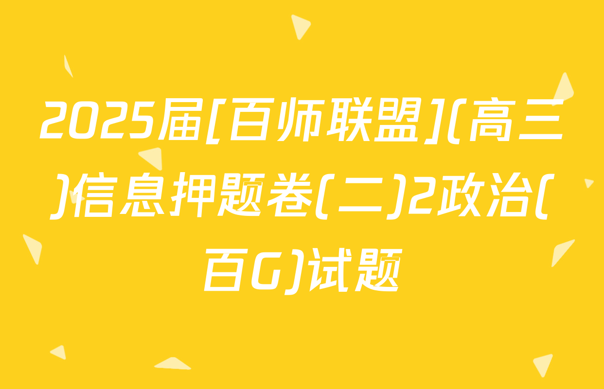 2025届[百师联盟](高三)信息押题卷(二)2政治(百G)试题