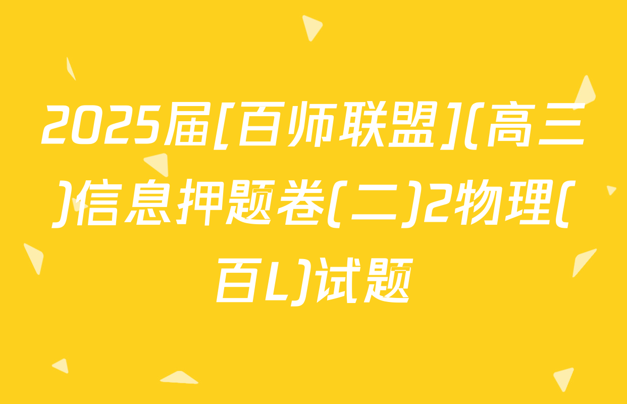 2025届[百师联盟](高三)信息押题卷(二)2物理(百L)试题
