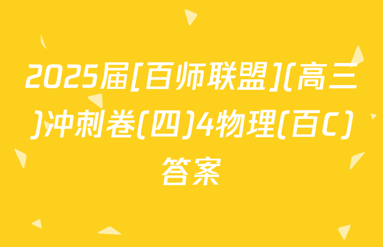 2025届[百师联盟](高三)冲刺卷(四)4物理(百C)答案