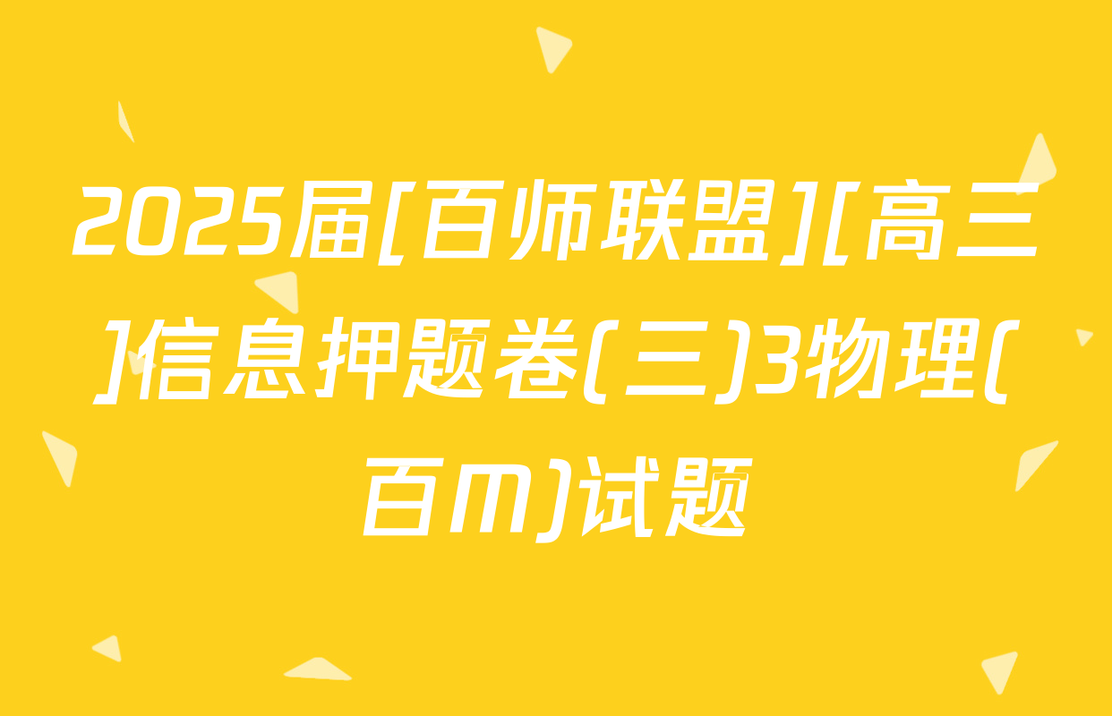 2025届[百师联盟][高三]信息押题卷(三)3物理(百M)试题