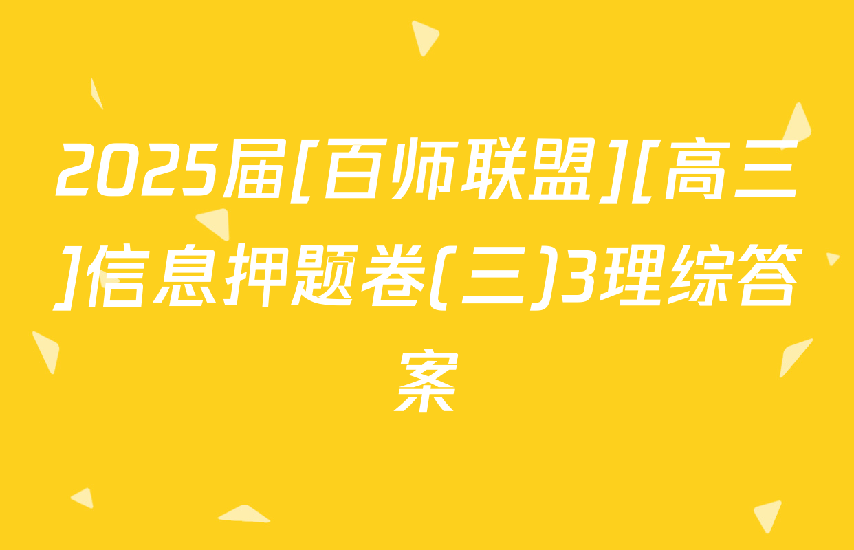 2025届[百师联盟][高三]信息押题卷(三)3理综答案