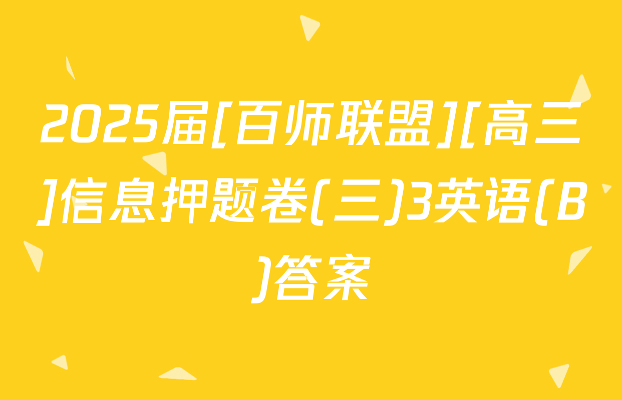 2025届[百师联盟][高三]信息押题卷(三)3英语(B)答案