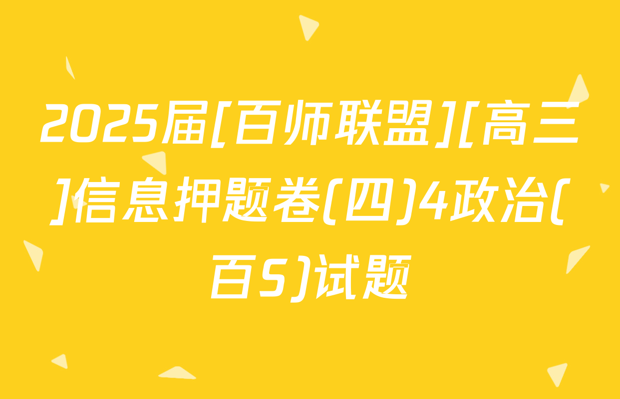 2025届[百师联盟][高三]信息押题卷(四)4政治(百S)试题