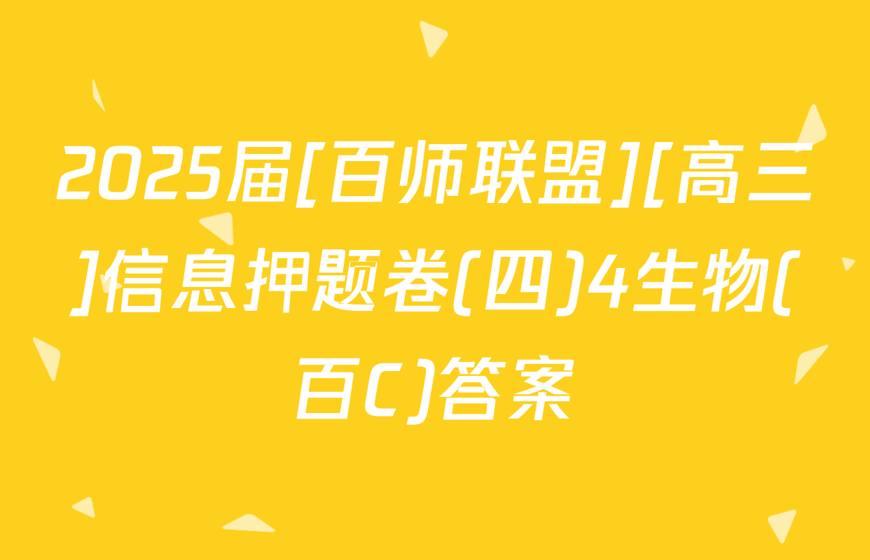 2025届[百师联盟][高三]信息押题卷(四)4生物(百C)答案