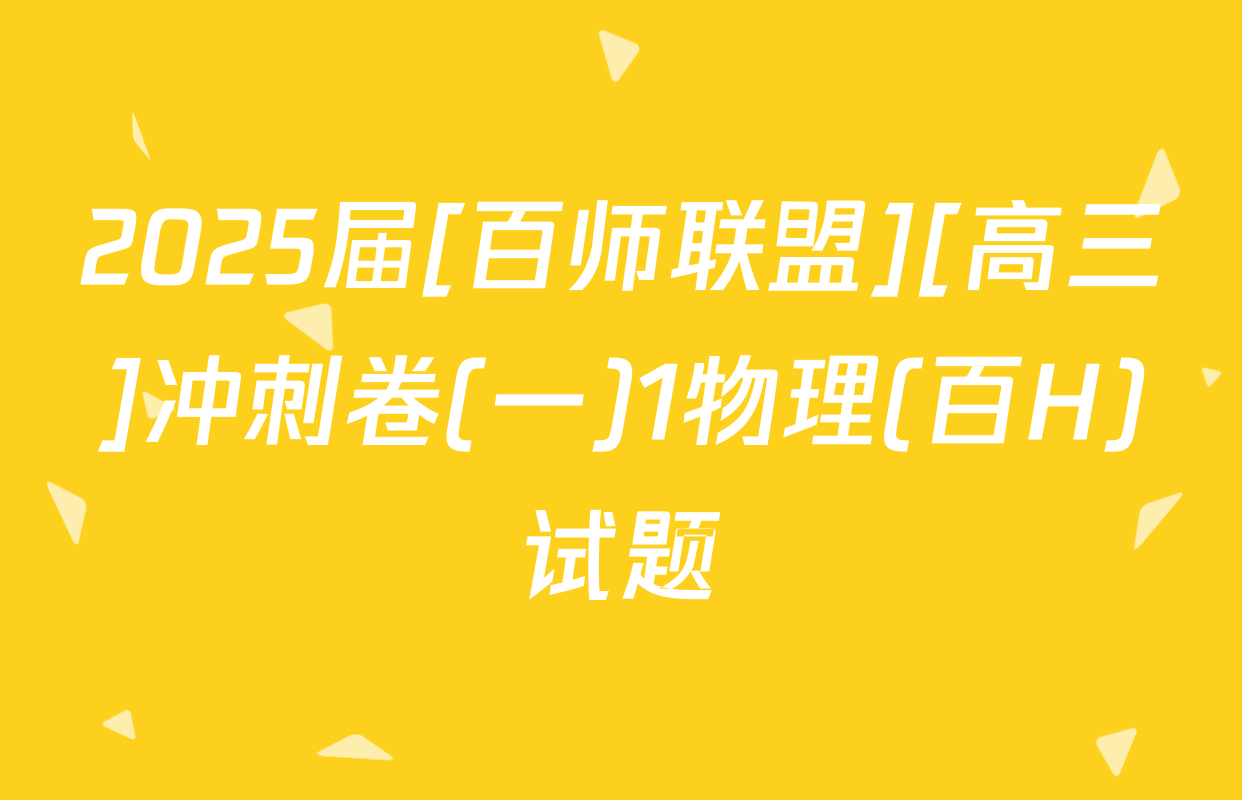 2025届[百师联盟][高三]冲刺卷(一)1物理(百H)试题