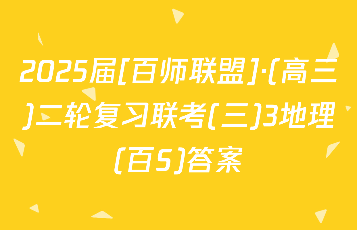 2025届[百师联盟]·(高三)二轮复习联考(三)3地理(百S)答案