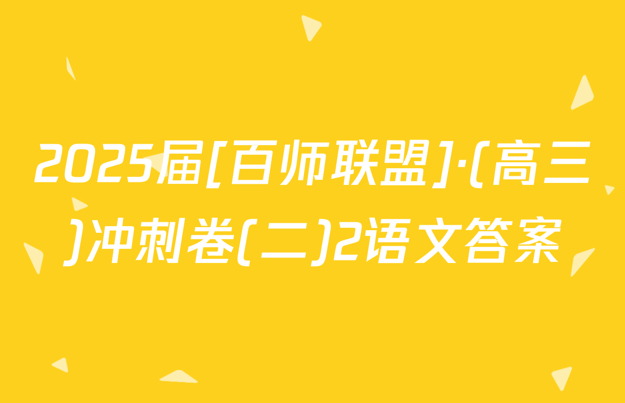 2025届[百师联盟]·(高三)冲刺卷(二)2语文答案