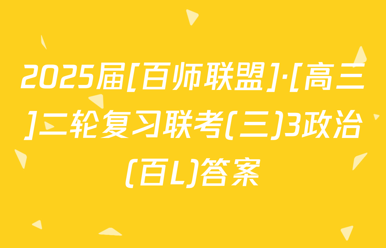 2025届[百师联盟]·[高三]二轮复习联考(三)3政治(百L)答案