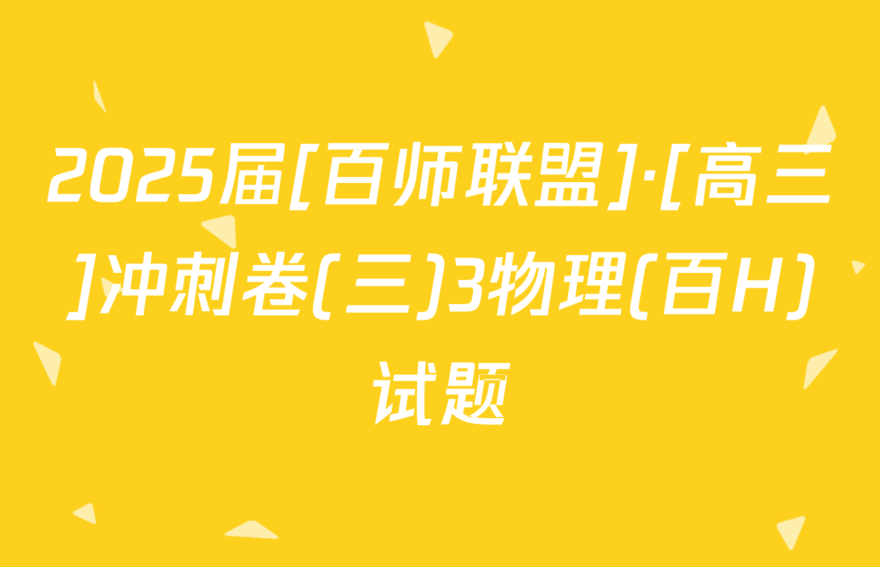 2025届[百师联盟]·[高三]冲刺卷(三)3物理(百H)试题