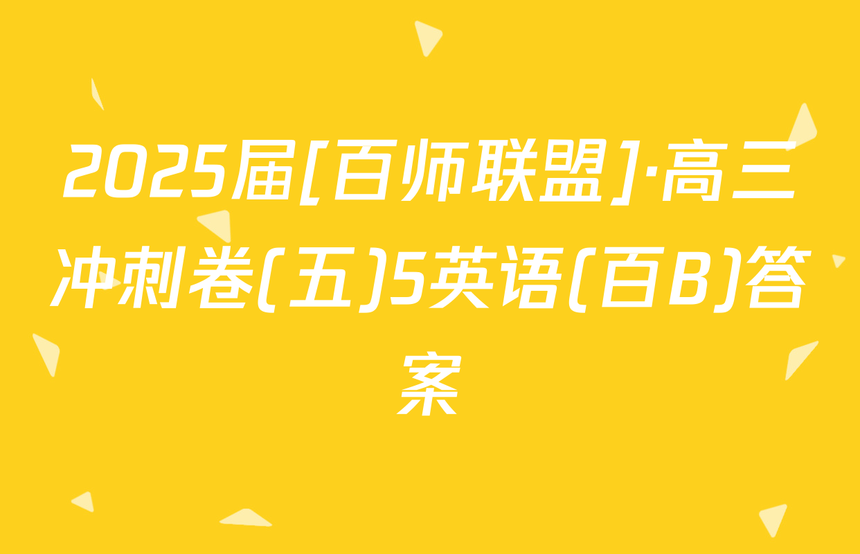2025届[百师联盟]·高三冲刺卷(五)5英语(百B)答案