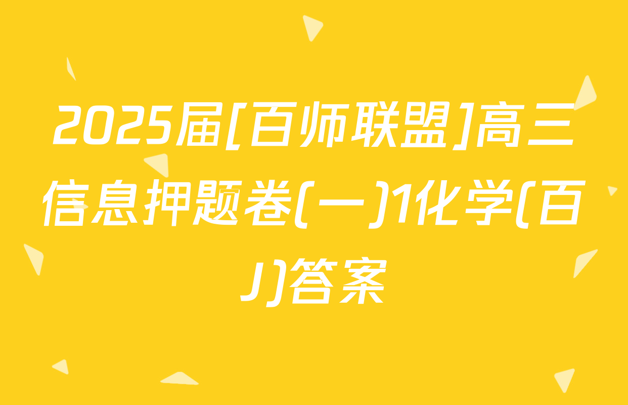 2025届[百师联盟]高三信息押题卷(一)1化学(百J)答案