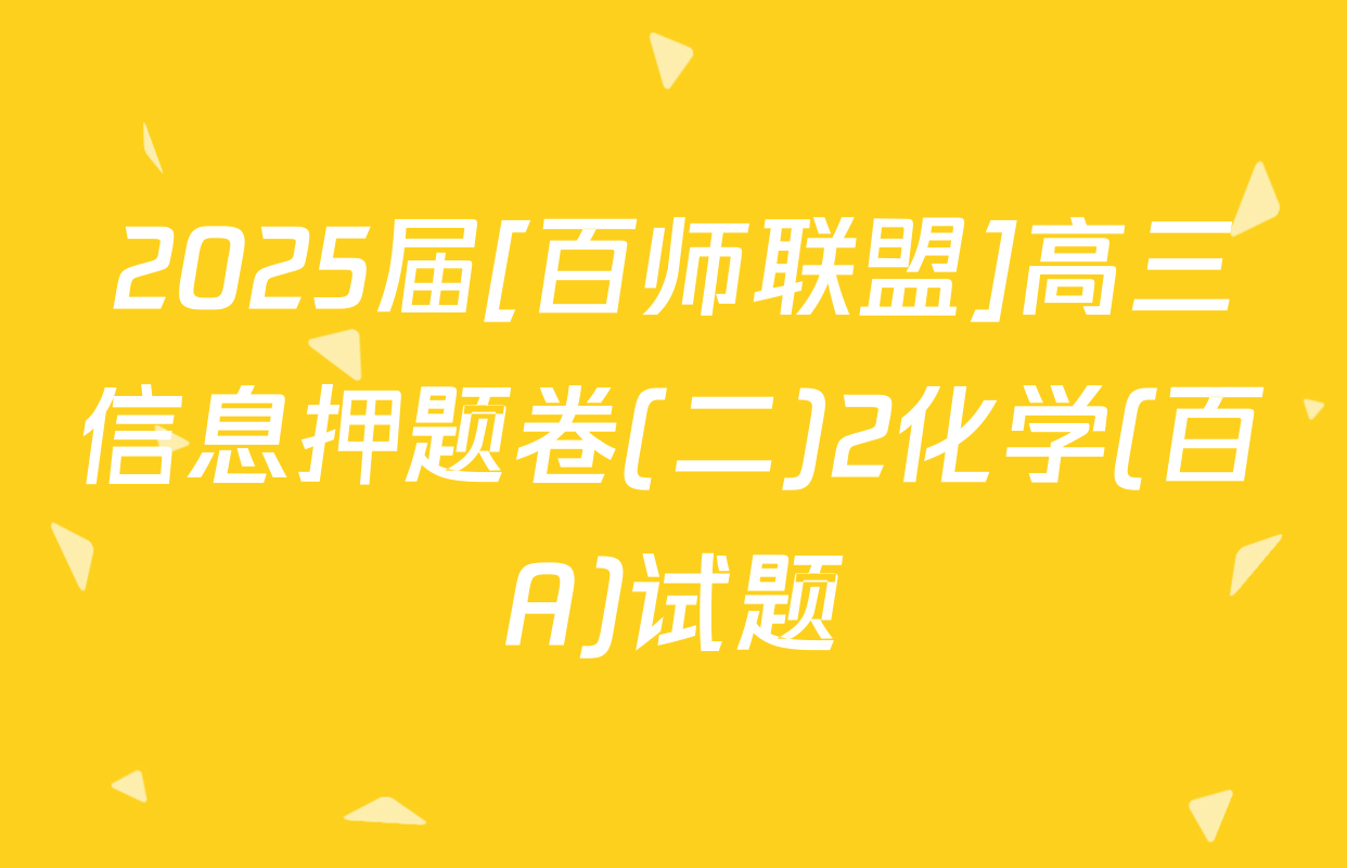 2025届[百师联盟]高三信息押题卷(二)2化学(百A)试题