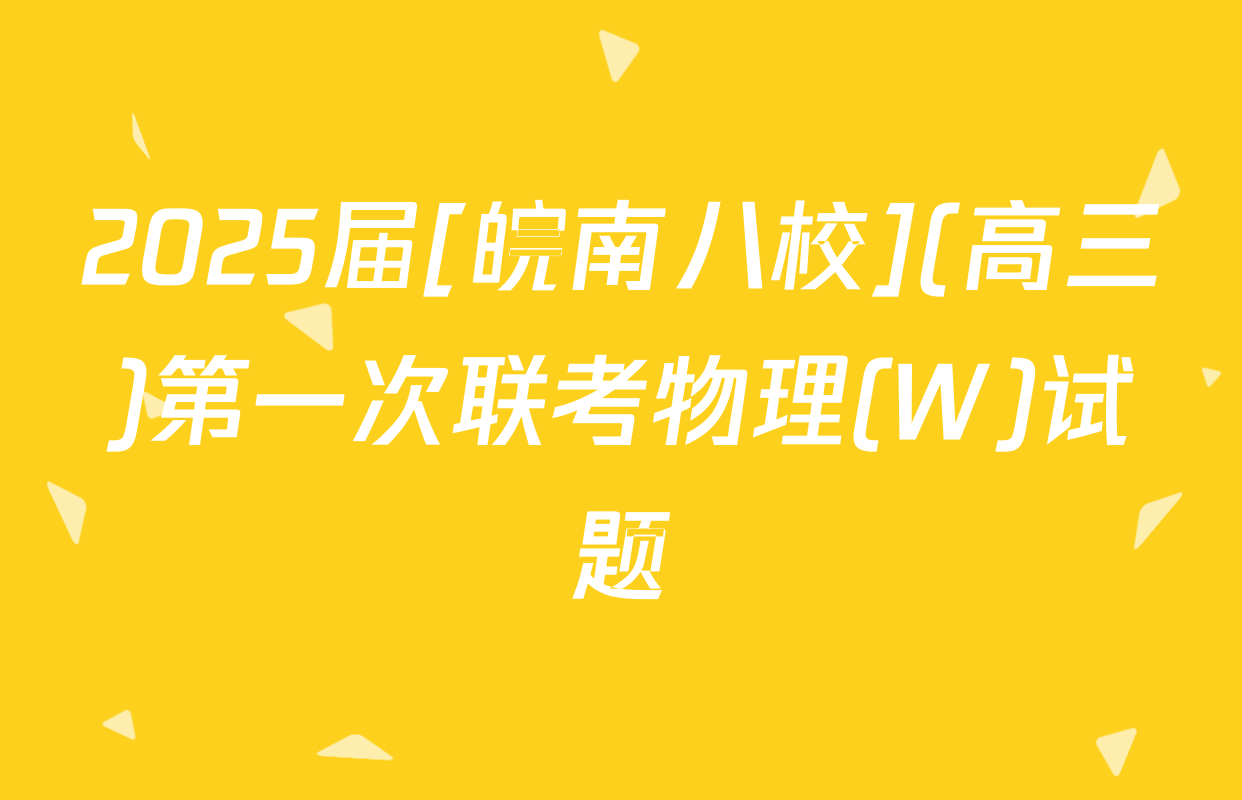 2025届[皖南八校](高三)第一次联考物理(W)试题