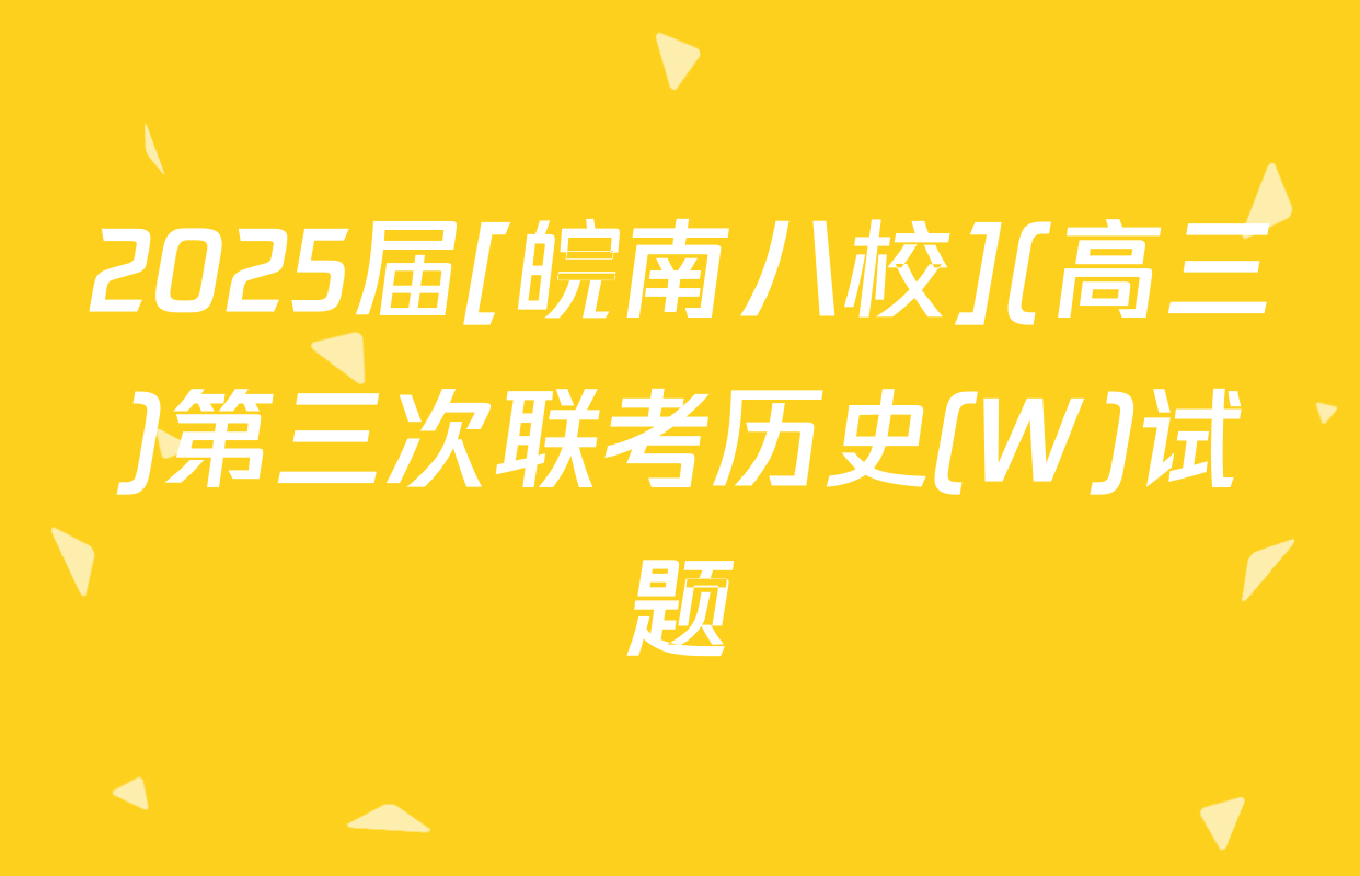 2025届[皖南八校](高三)第三次联考历史(W)试题