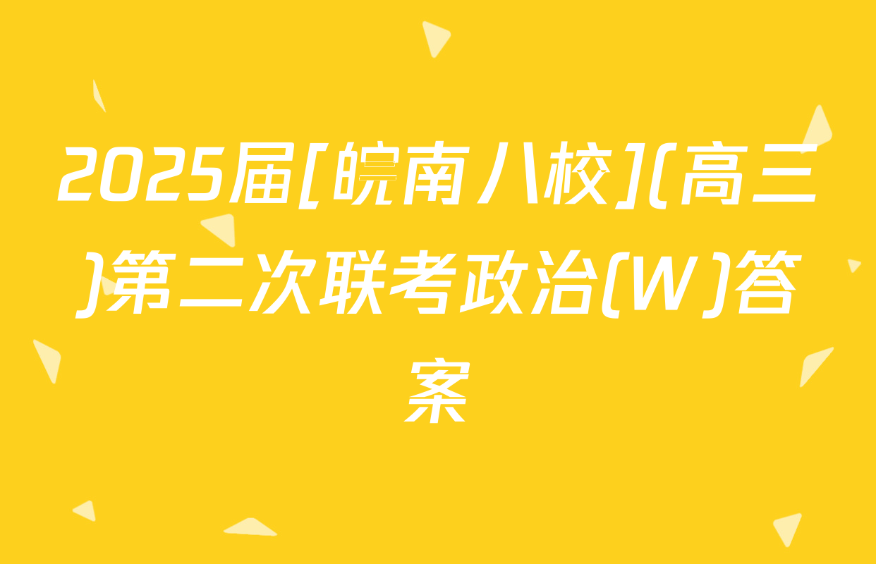 2025届[皖南八校](高三)第二次联考政治(W)答案