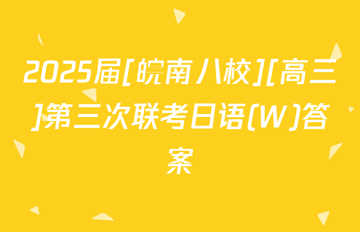2025届[皖南八校][高三]第三次联考日语(W)答案