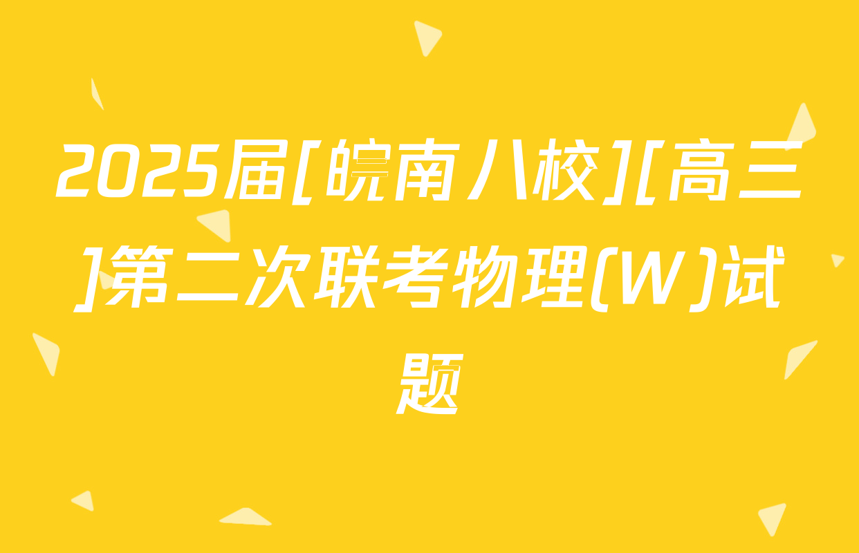 2025届[皖南八校][高三]第二次联考物理(W)试题