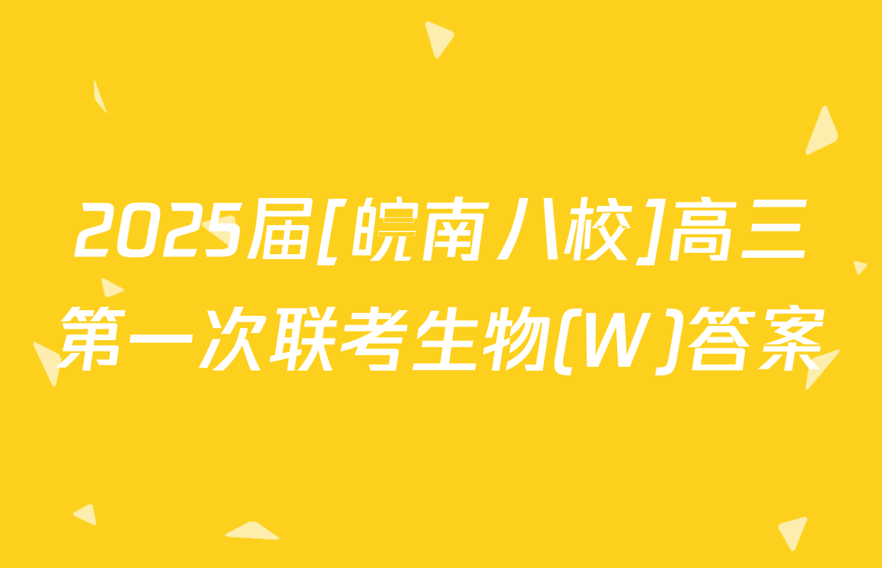 2025届[皖南八校]高三第一次联考生物(W)答案