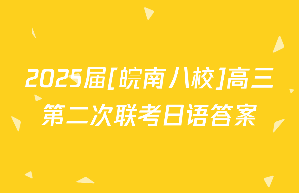 2025届[皖南八校]高三第二次联考日语答案