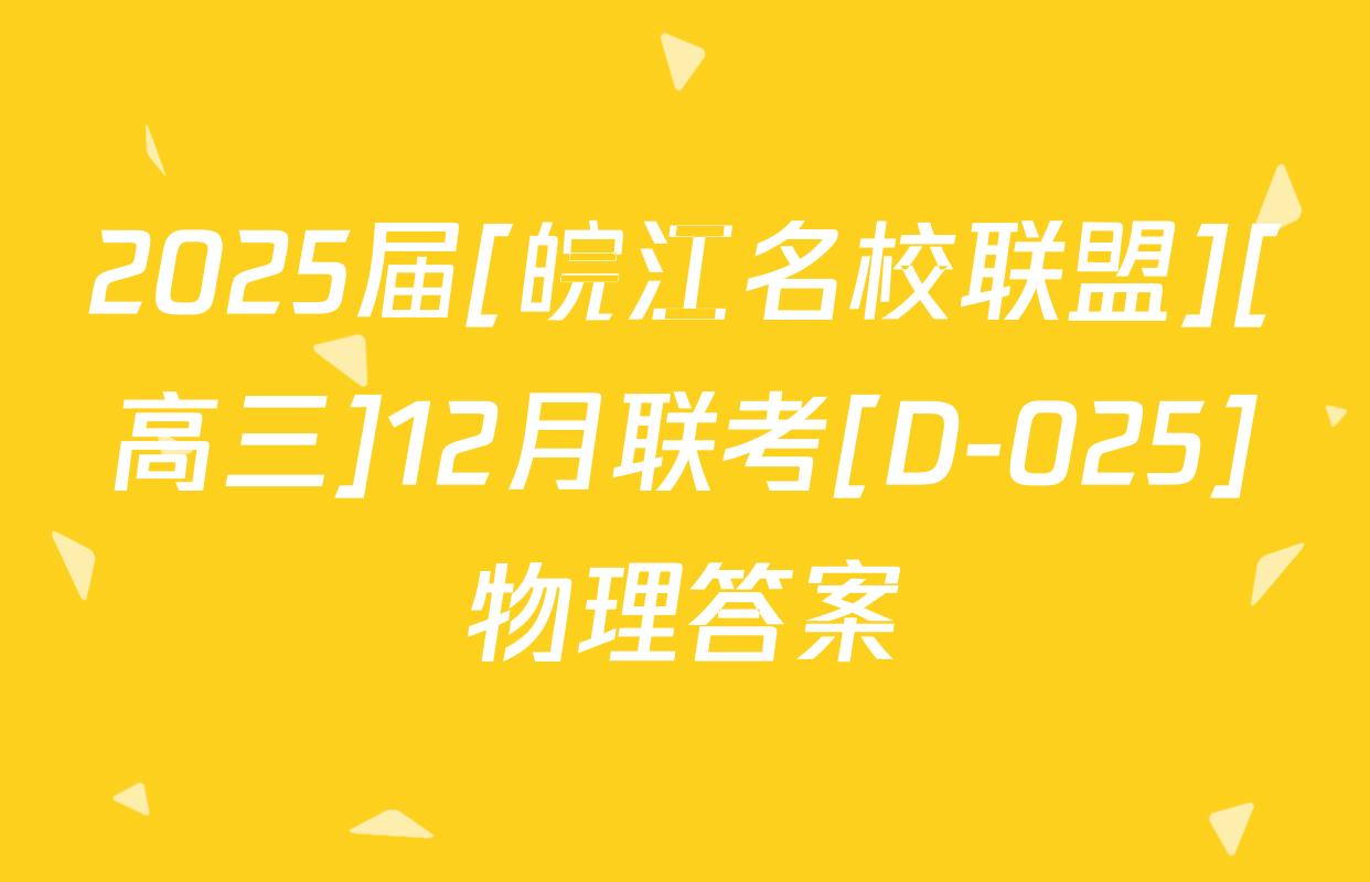 2025届[皖江名校联盟][高三]12月联考[D-025]物理答案