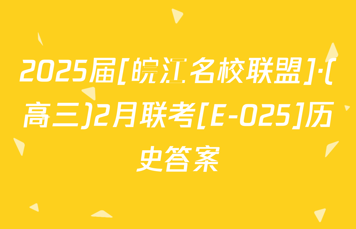 2025届[皖江名校联盟]·(高三)2月联考[E-025]历史答案