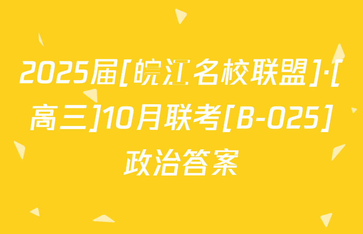 2025届[皖江名校联盟]·[高三]10月联考[B-025]政治答案