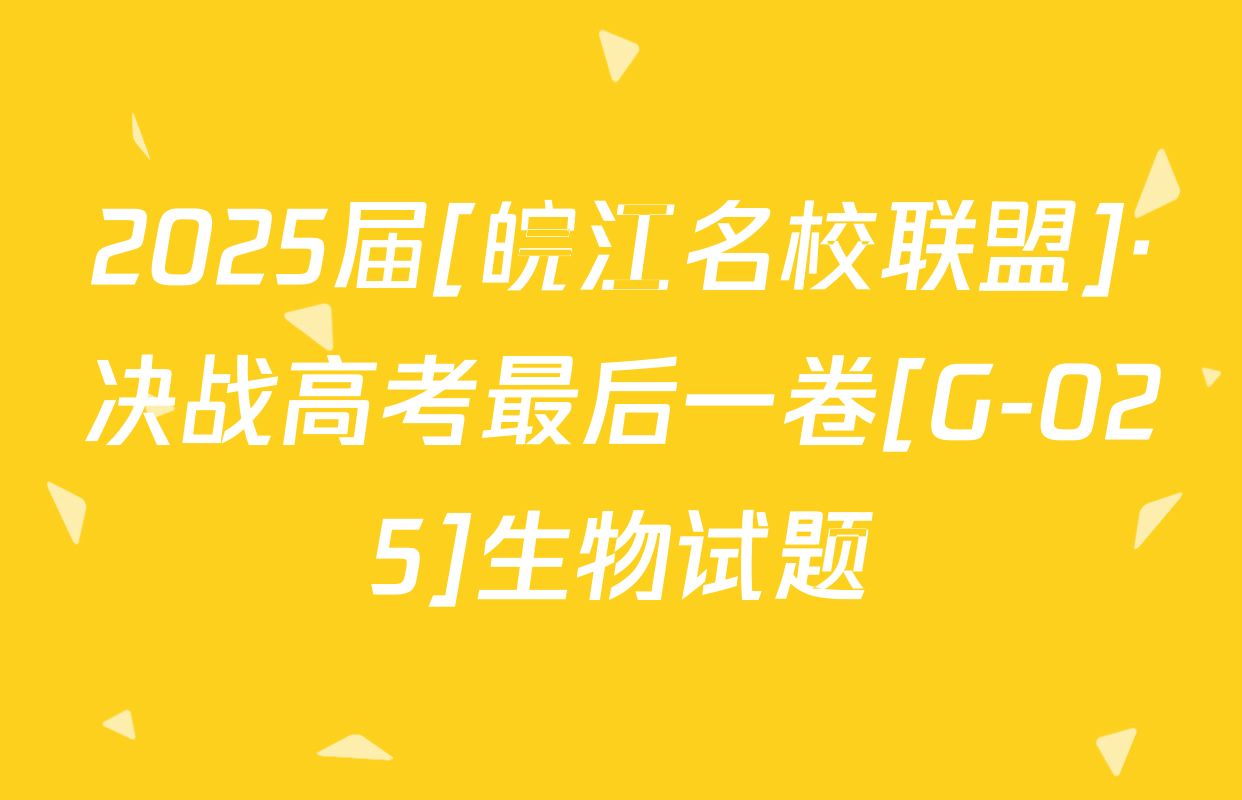 2025届[皖江名校联盟]·决战高考最后一卷[G-025]生物试题